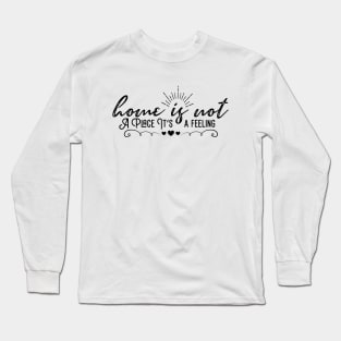 Home Is Not A Place It's A Feeling Long Sleeve T-Shirt